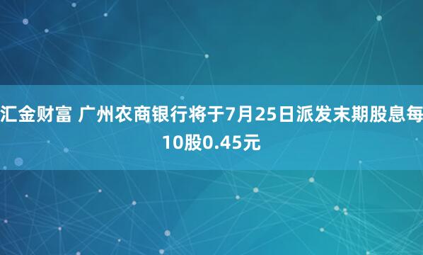 汇金财富 广州农商银行将于7月25日派发末期股息每10股0.45元