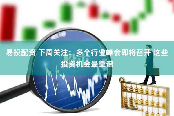 易投配资 下周关注：多个行业峰会即将召开 这些投资机会最靠谱