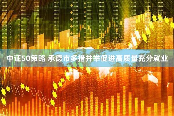 中证50策略 承德市多措并举促进高质量充分就业