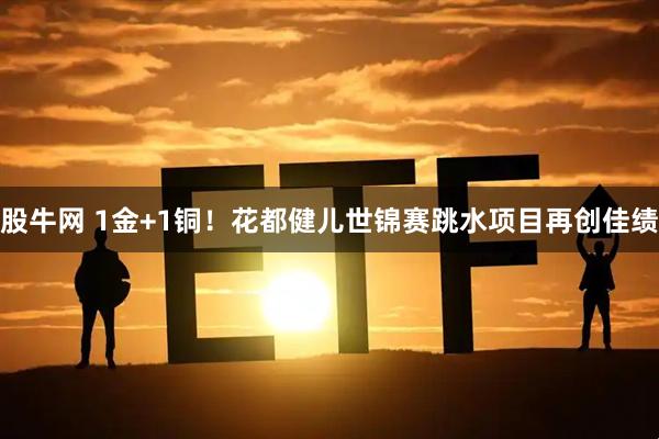 股牛网 1金+1铜！花都健儿世锦赛跳水项目再创佳绩