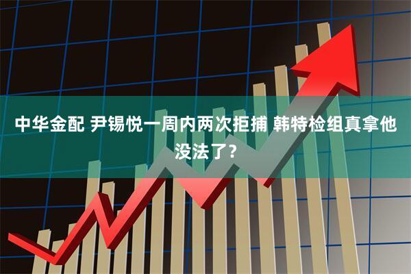 中华金配 尹锡悦一周内两次拒捕 韩特检组真拿他没法了？
