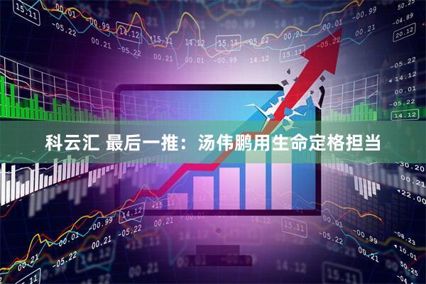 科云汇 最后一推：汤伟鹏用生命定格担当
