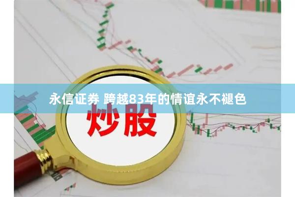 永信证券 跨越83年的情谊永不褪色