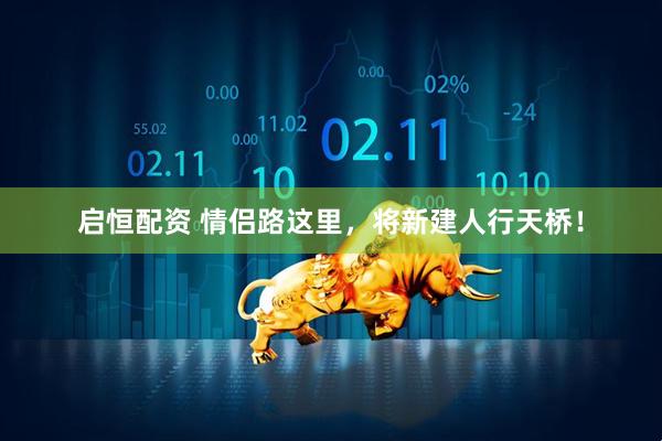 启恒配资 情侣路这里，将新建人行天桥！