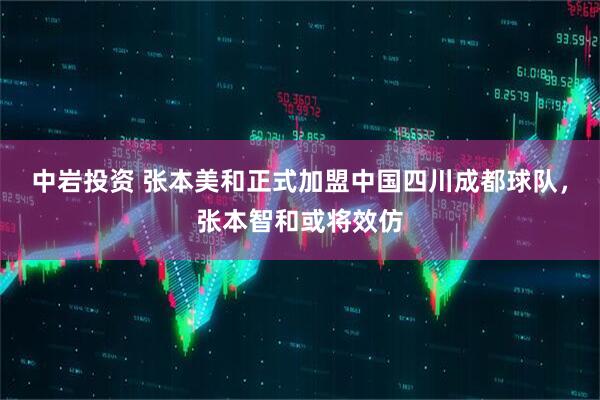 中岩投资 张本美和正式加盟中国四川成都球队，张本智和或将效仿