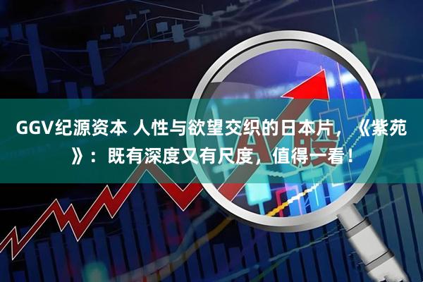 GGV纪源资本 人性与欲望交织的日本片，《紫苑》：既有深度又有尺度，值得一看！