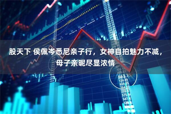 股天下 侯佩岑悉尼亲子行，女神自拍魅力不减，母子亲昵尽显浓情
